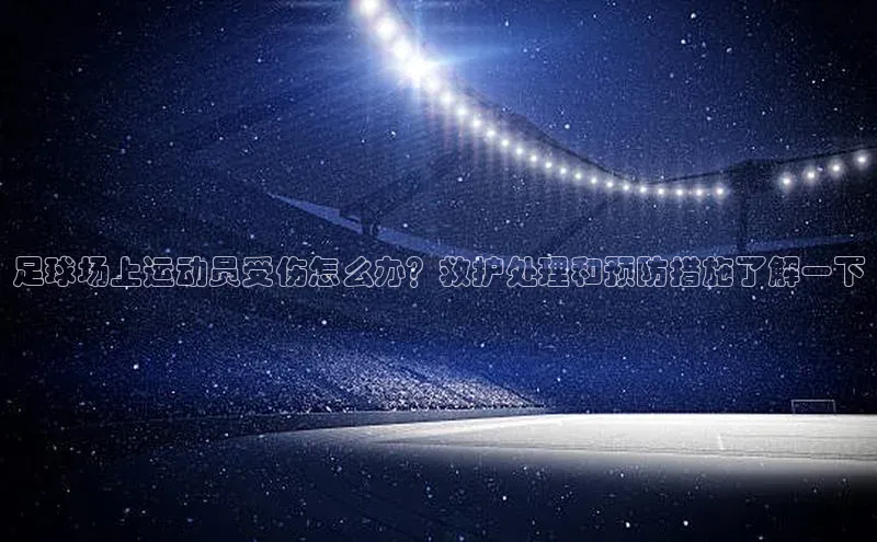 龙8客户端登录_官网app下载彩讯股份足球场上运动员受伤怎么办？救护处理和预防措施了解一下