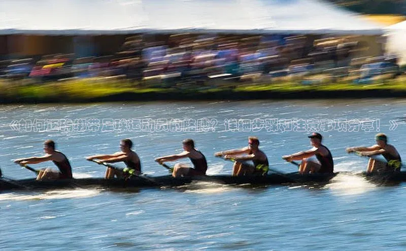 龙8官网正版百度网盘《如何正确绑带足球运动员的胳膊？详细步骤和注意事项分享！》