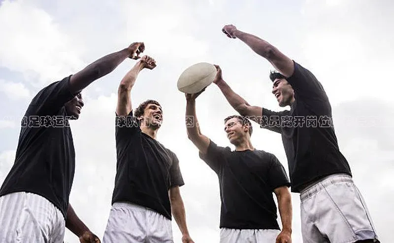 龙八国际app官方下载汉得信息揭秘足球运动员离开球队的6大原因，精准分析球员离开岗位的背后真相