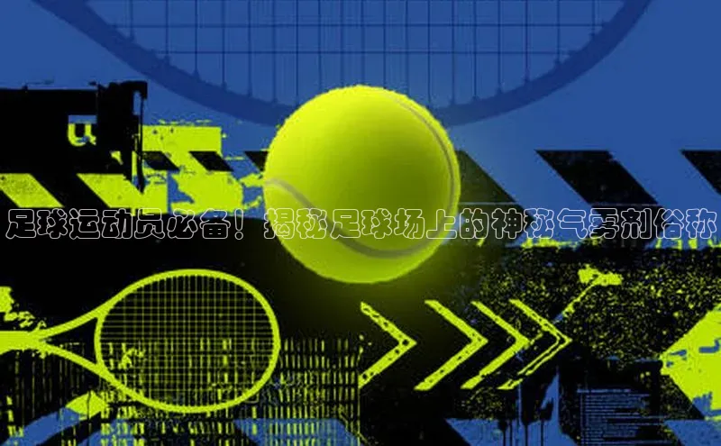 头号玩家娱乐平台字节跳动足球运动员必备！揭秘足球场上的神秘气雾剂俗称