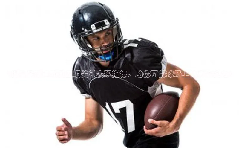 龙8登录入口百度搜索资源平台《揭秘足球运动员五项关键表现指标，助你了解球场上的真实实力》