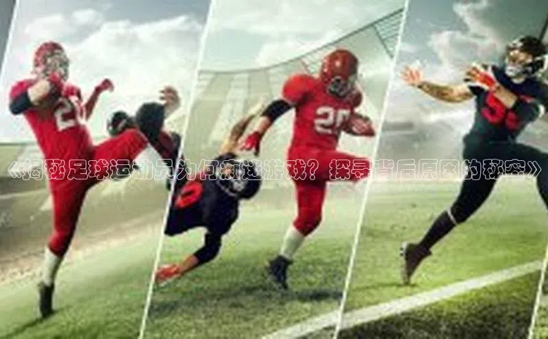 头号玩家龙八国际网址天键股份《揭秘足球运动员为何痴迷游戏？探寻背后原因的秘密》