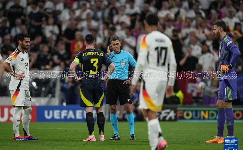 龙8官网网站百度百聘《揭秘足球运动三件套的潜力与魅力，助您成为足球达人》