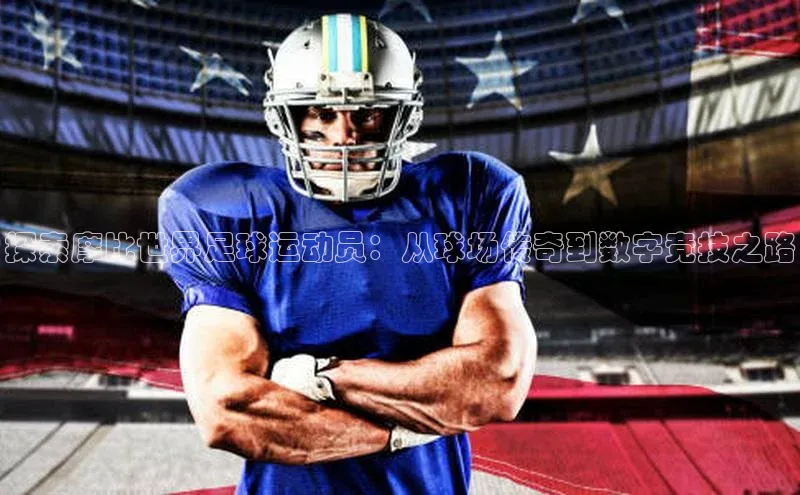 龙8国际电子平台百度手机助手探索摩比世界足球运动员：从球场传奇到数字竞技之路