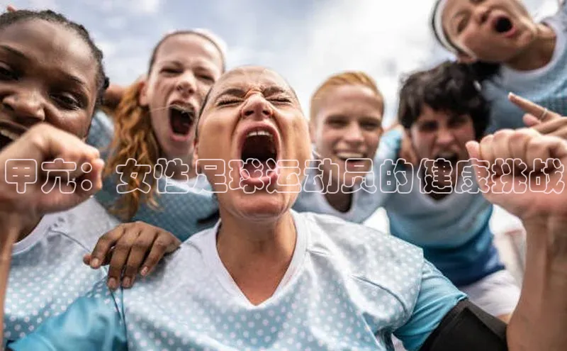 龙8网页版登录官网福石控股甲亢：女性足球运动员的健康挑战