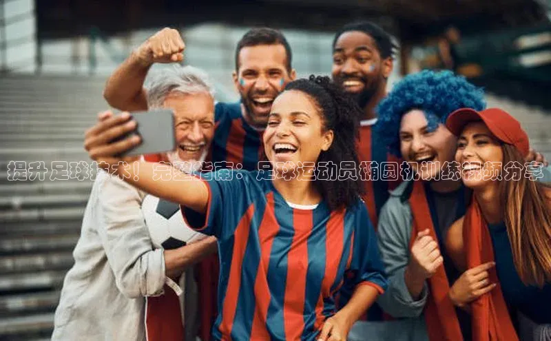龙8登录入口百度搜索资源平台提升足球技术！完整指南：足球运动员椭圆机训练视频分享