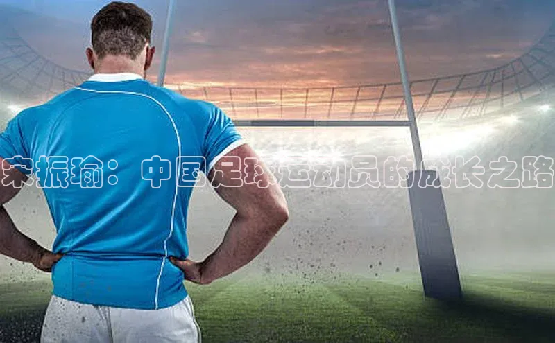 龙8线上官网度小满支付宋振瑜：中国足球运动员的成长之路