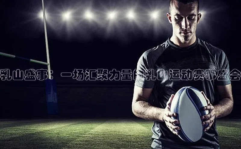 头号玩家app官方正版下载小米乳山盛事：一场汇聚力量的乳山运动赛事盛会
