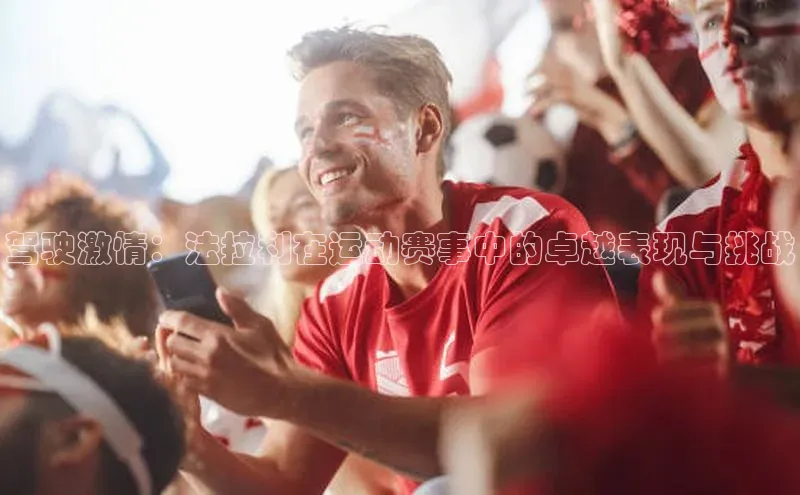 龙8官网网站轻美电器驾驶激情：法拉利在运动赛事中的卓越表现与挑战