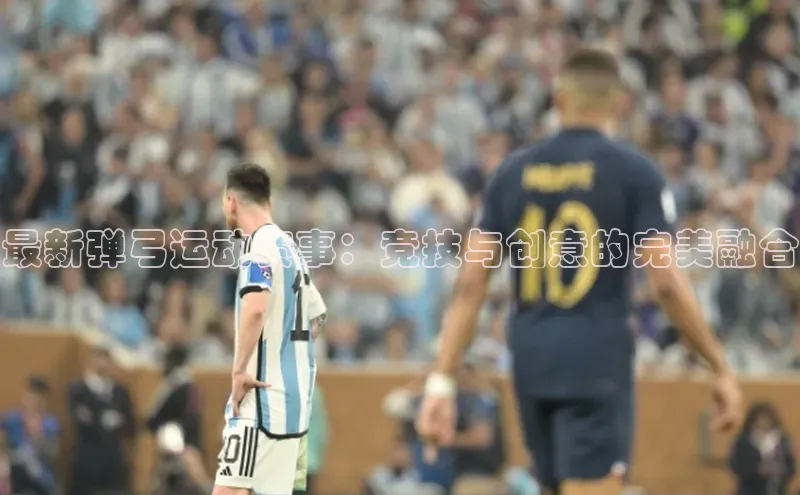 long8唯一官方网站登录头号玩家ARGA公司最新弹弓运动赛事：竞技与创意的完美融合