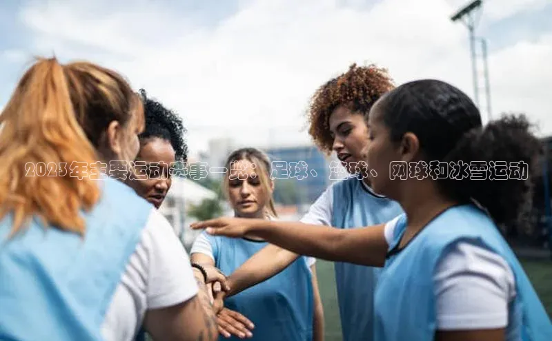 2023年主要运动赛事一览：足球、篮球、网球和冰雪运动