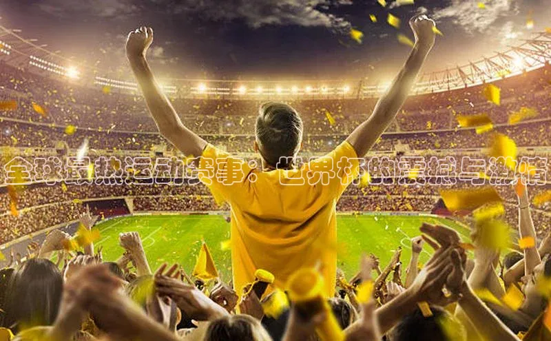 全球最热运动赛事：世界杯的震撼与激情