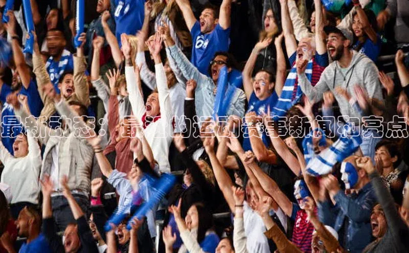 最新动态：最近的运动赛事新闻和亮点