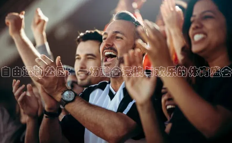自由运动公园：一场融合竞技与欢乐的体育盛会