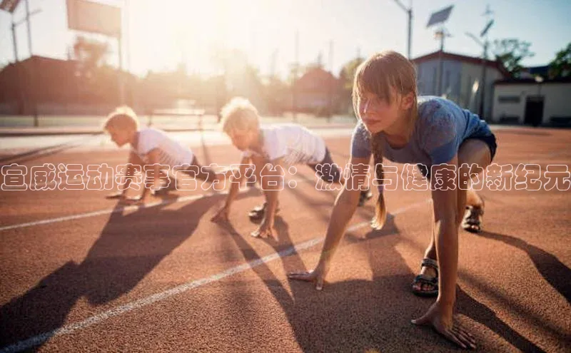 宣威运动赛事官方平台：激情与健康的新纪元