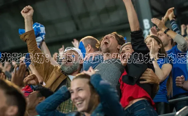 光影赛场：运动赛事镜头的魅力与内涵