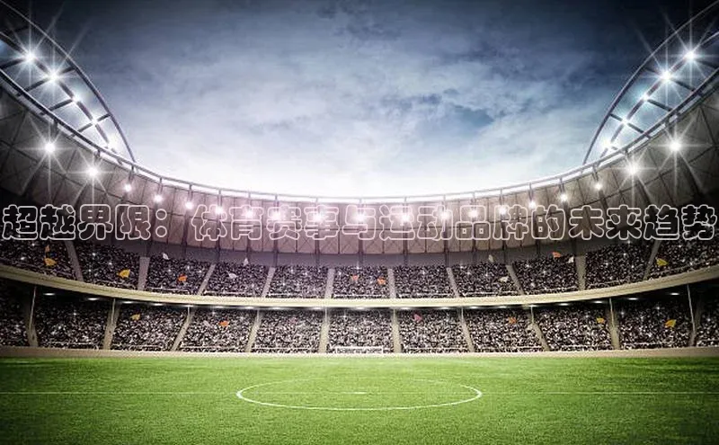 超越界限：体育赛事与运动品牌的未来趋势