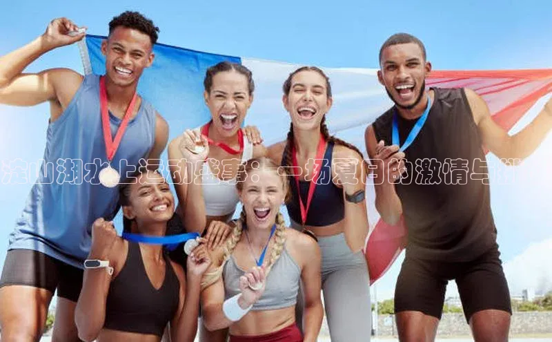 淀山湖水上运动盛事：一场夏日的激情与挑战