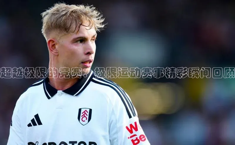 超越极限的竞赛：极限运动赛事精彩瞬间回顾