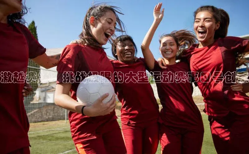 激越赛场：挑战极限的大型运动赛事口号创意