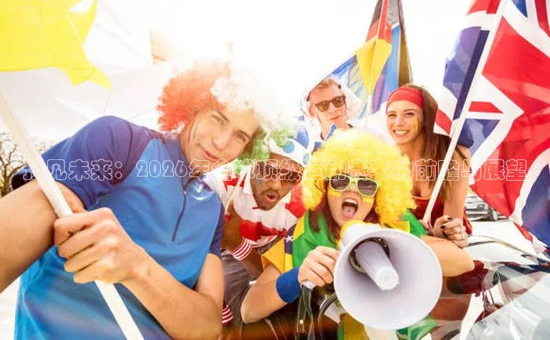 预见未来：2026年全球顶级运动赛事的前瞻与展望