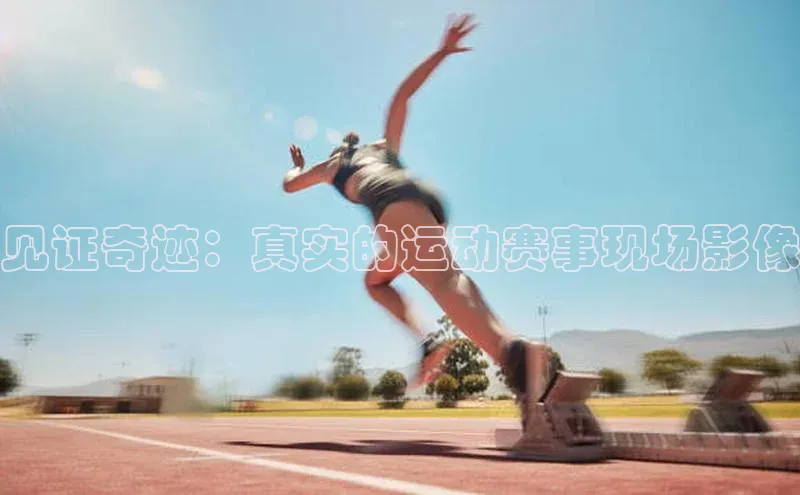 见证奇迹：真实的运动赛事现场影像