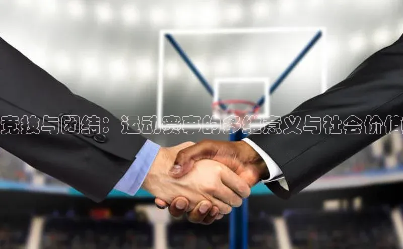竞技与团结：运动赛事的多维意义与社会价值