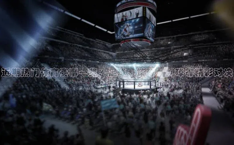 近期热门体育赛事一览：足球、篮球、网球等精彩对决