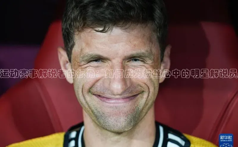 运动赛事解说者的视角：如何成为粉丝心中的明星解说员