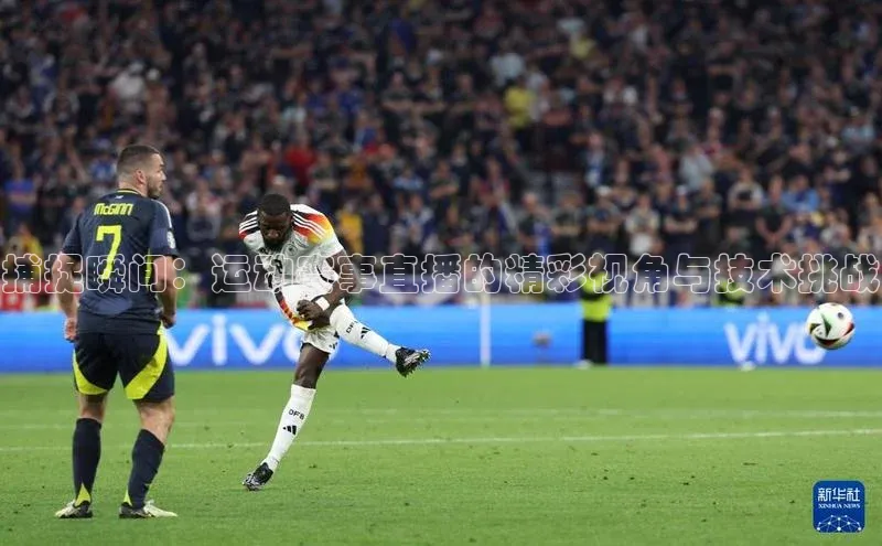 捕捉瞬间：运动赛事直播的精彩视角与技术挑战