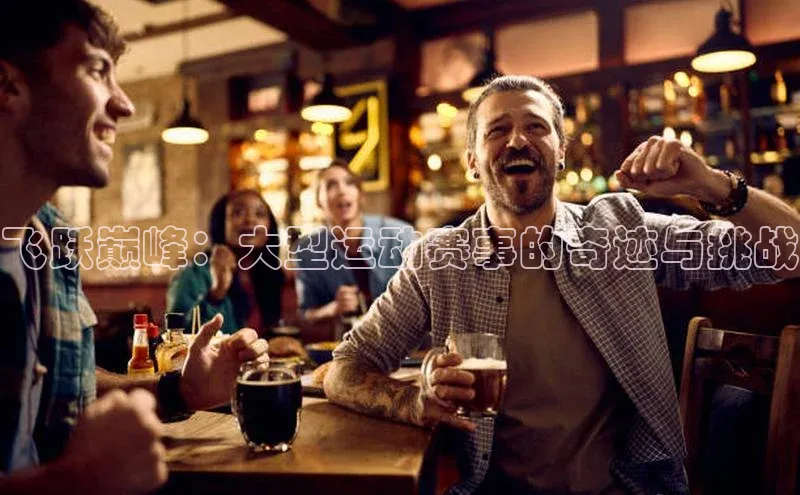 飞跃巅峰：大型运动赛事的奇迹与挑战