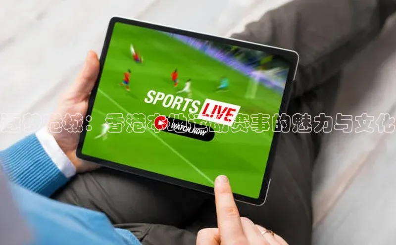 逐梦港城：香港本地运动赛事的魅力与文化