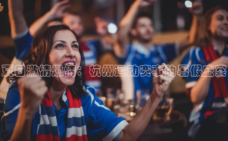 夏日激情燃情：杭州运动赛事的暑假盛宴