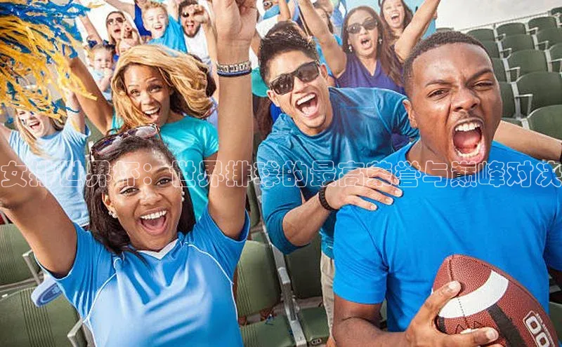 女排世界杯：世界排球的最高荣誉与巅峰对决