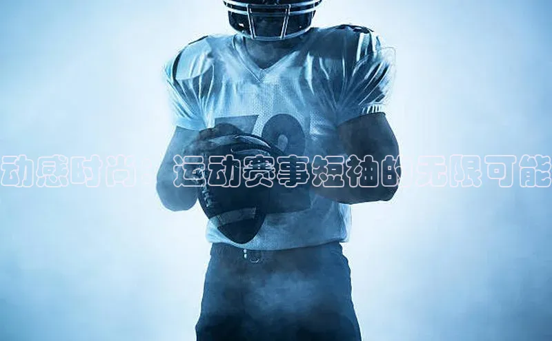 动感时尚：运动赛事短袖的无限可能