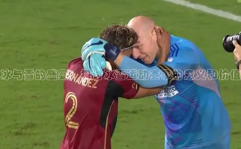 冰与雪的盛宴：探讨冰雪运动赛事的意义和价值