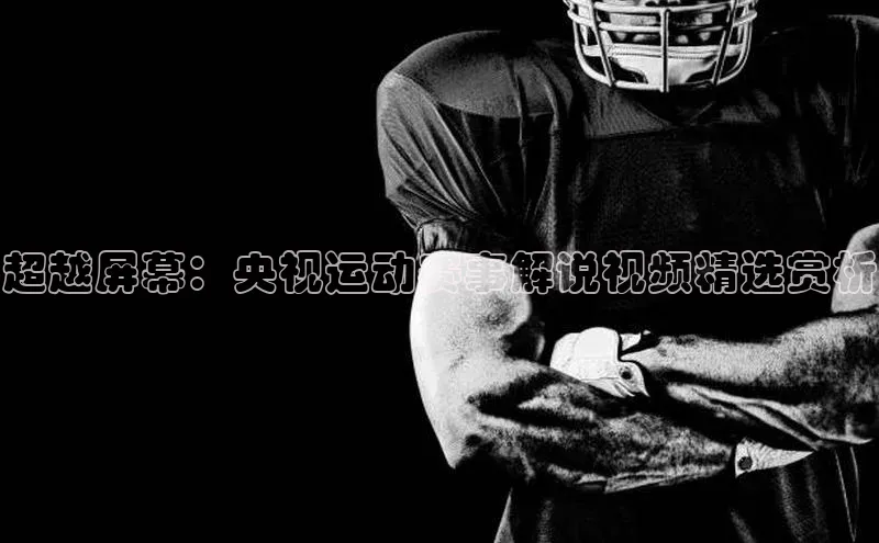 超越屏幕：央视运动赛事解说视频精选赏析