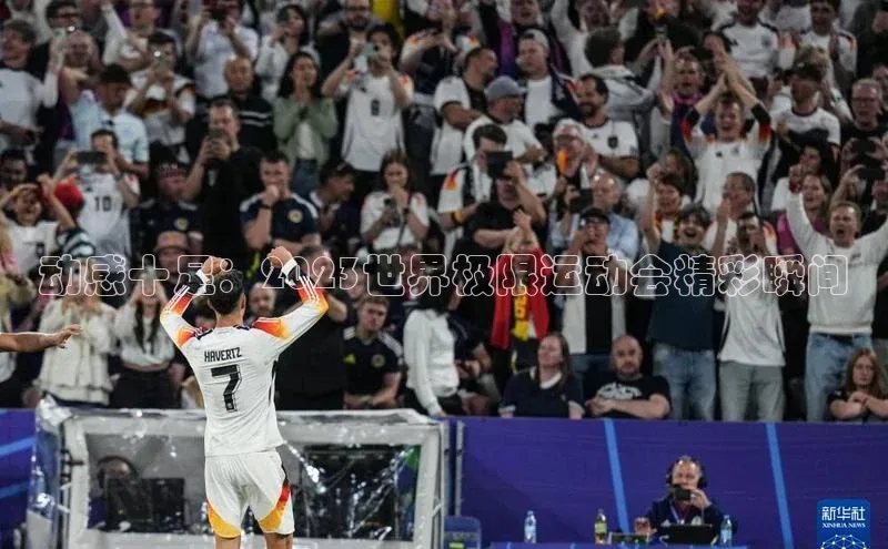 动感十足：2023世界极限运动会精彩瞬间