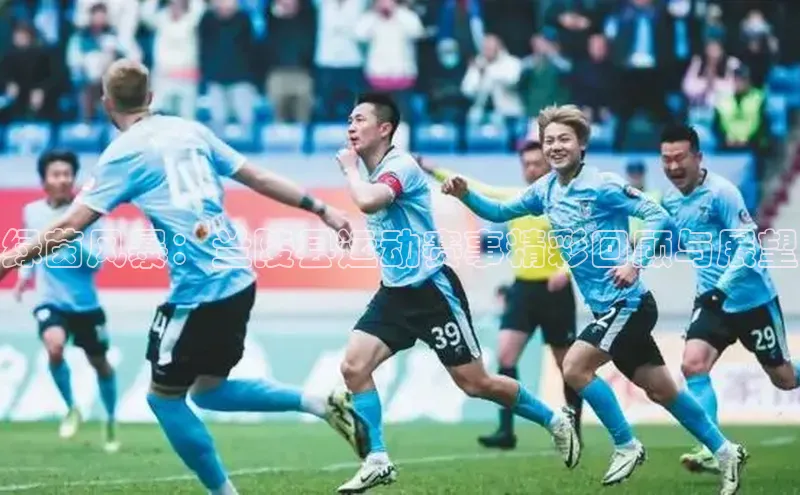 绿茵风暴：兰陵县运动赛事精彩回顾与展望