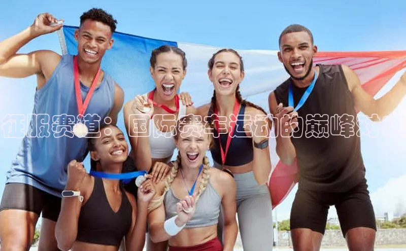 征服赛道：国际赛车运动的巅峰对决