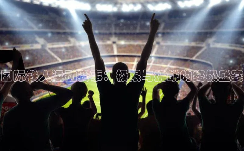 国际铁人运动赛事：极限与挑战的终极盛宴