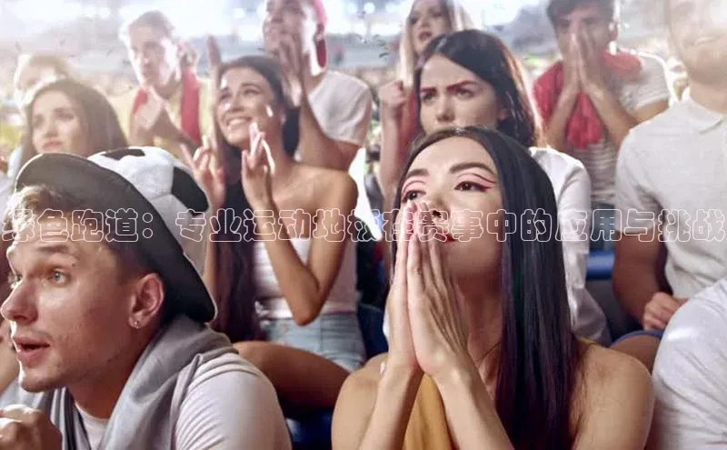 绿色跑道：专业运动地板在赛事中的应用与挑战