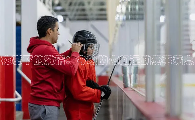 夜幕下的激情：今晚的夜间运动赛事亮点