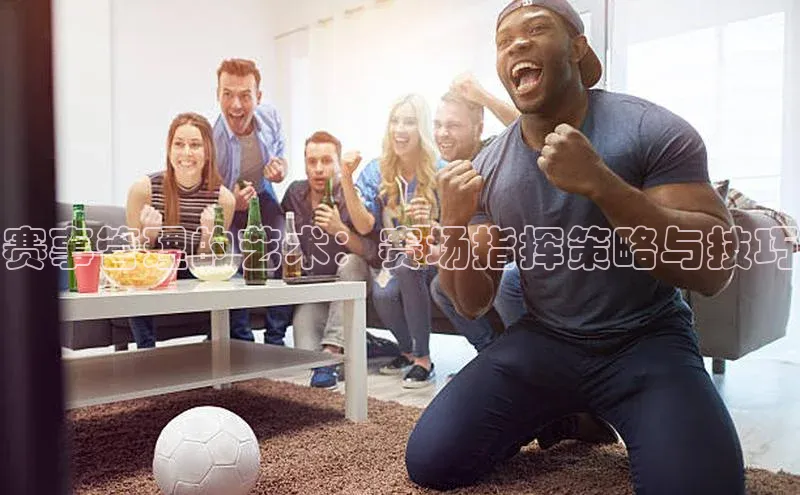 赛事管理的艺术：赛场指挥策略与技巧