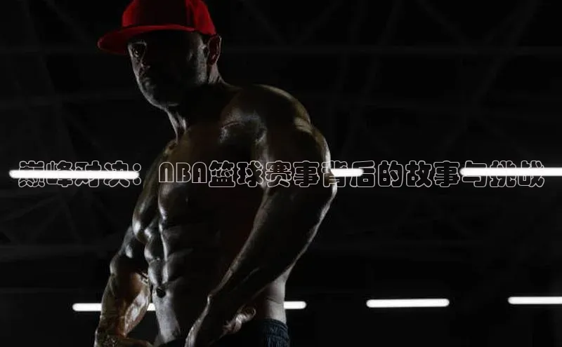 巅峰对决：NBA篮球赛事背后的故事与挑战