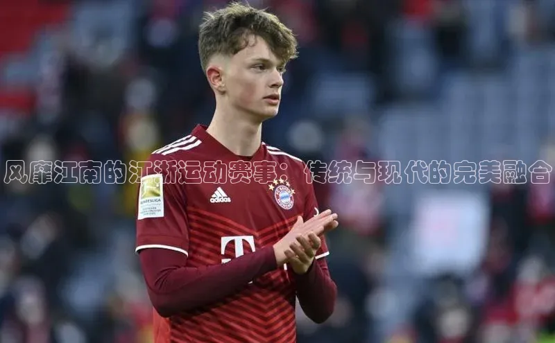 风靡江南的江浙运动赛事：传统与现代的完美融合