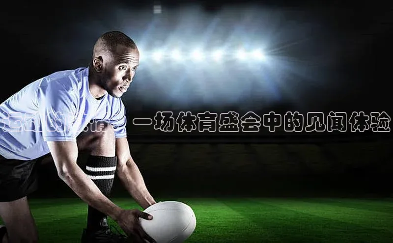 运动的激情：一场体育盛会中的见闻体验