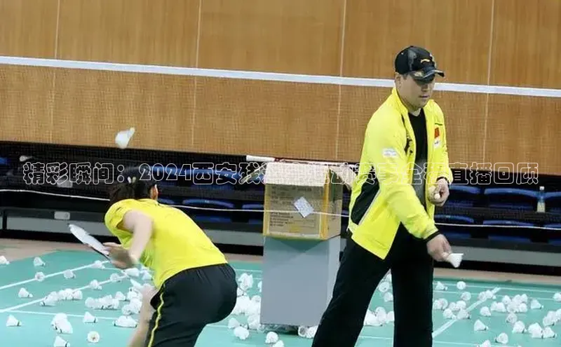 精彩瞬间：2024西安残运会运动赛事全程直播回顾