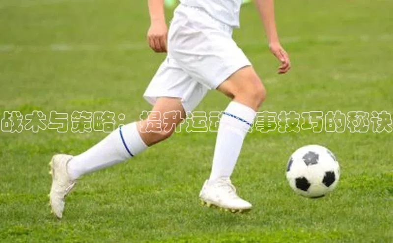 战术与策略：提升运动赛事技巧的秘诀