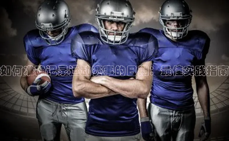 如何准确记录运动赛事的日期：最佳实践指南